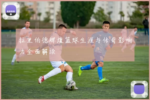 拉里伯德辉煌篮球生涯与传奇影响力全面解读