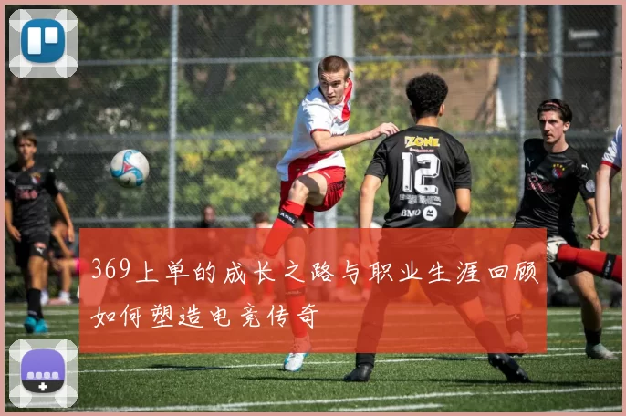 369上单的成长之路与职业生涯回顾如何塑造电竞传奇