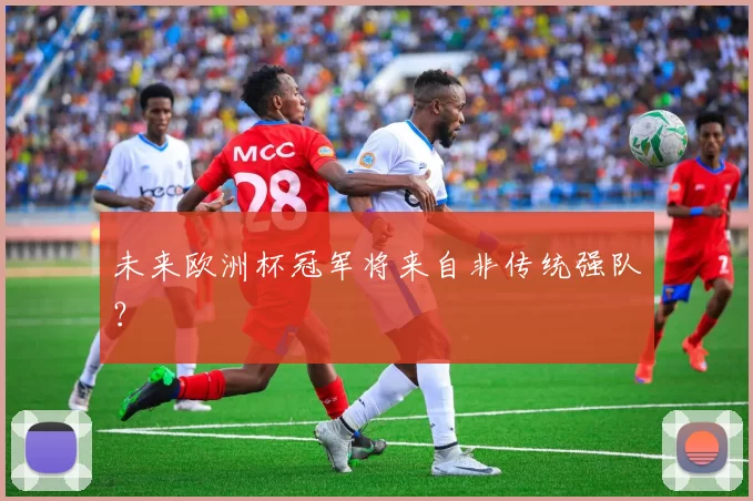 未来欧洲杯冠军将来自非传统强队？