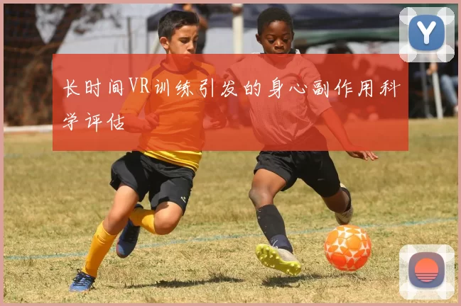 长时间VR训练引发的身心副作用科学评估
