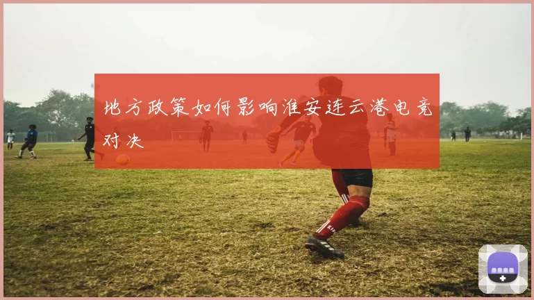 地方政策如何影响淮安连云港电竞对决
