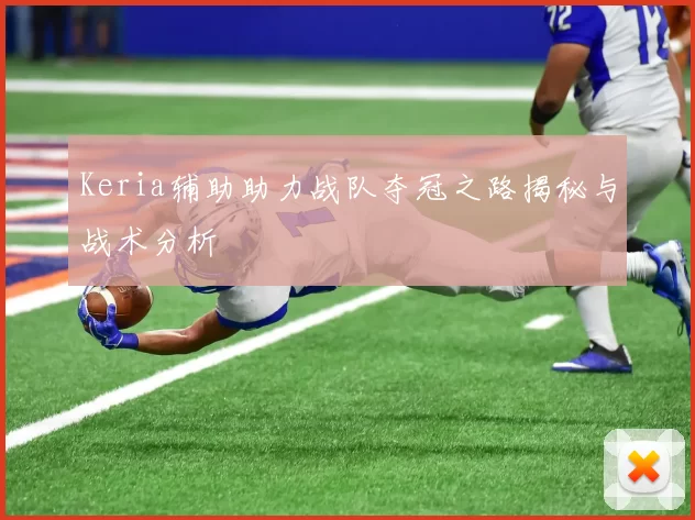 Keria辅助助力战队夺冠之路揭秘与战术分析