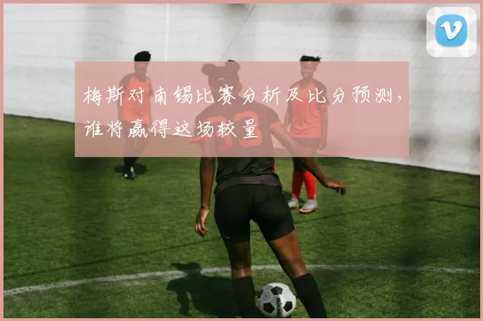 梅斯对南锡比赛分析及比分预测，谁将赢得这场较量