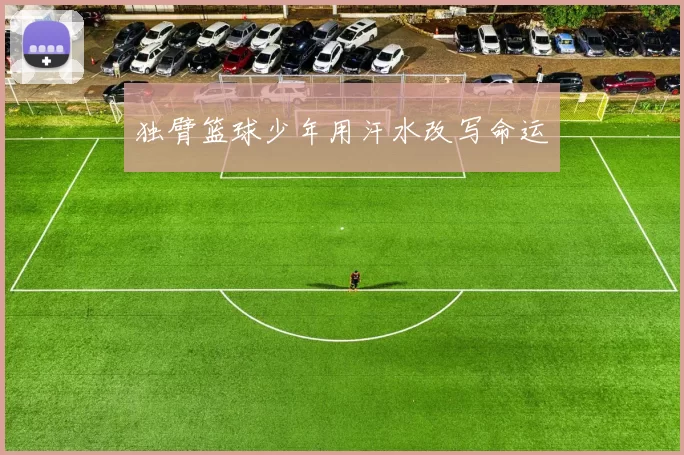 独臂篮球少年用汗水改写命运