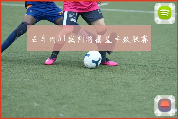五年内AI裁判将覆盖半数联赛