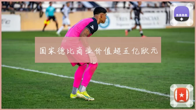 国家德比商业价值超五亿欧元