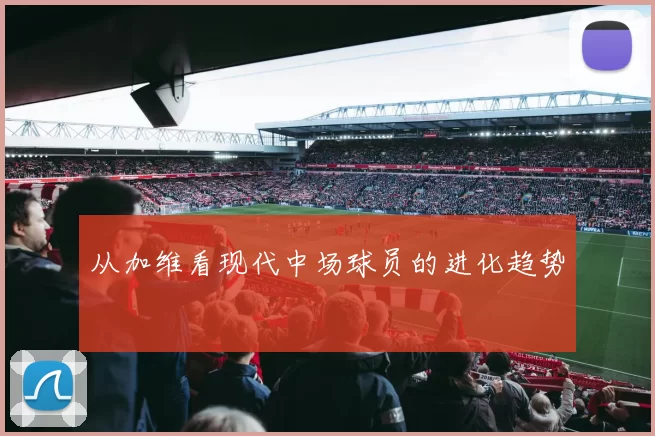 从加维看现代中场球员的进化趋势