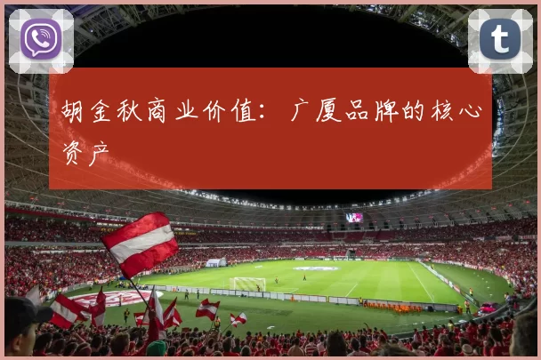 胡金秋商业价值：广厦品牌的核心资产