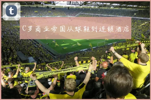 C罗商业帝国从球鞋到连锁酒店