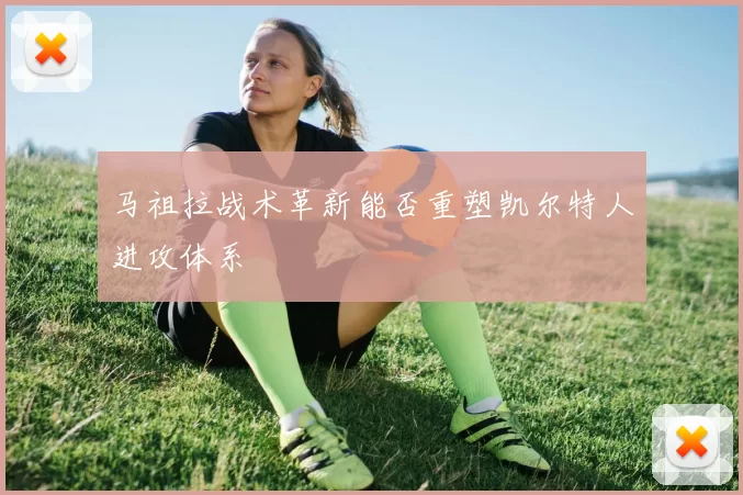 马祖拉战术革新能否重塑凯尔特人进攻体系