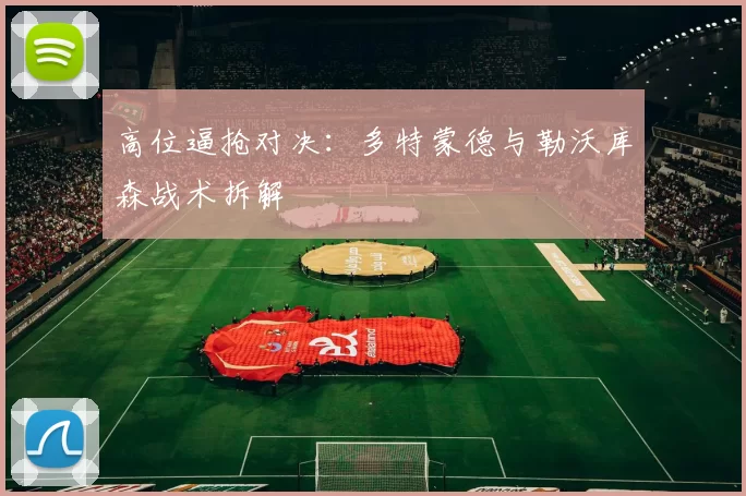 高位逼抢对决：多特蒙德与勒沃库森战术拆解