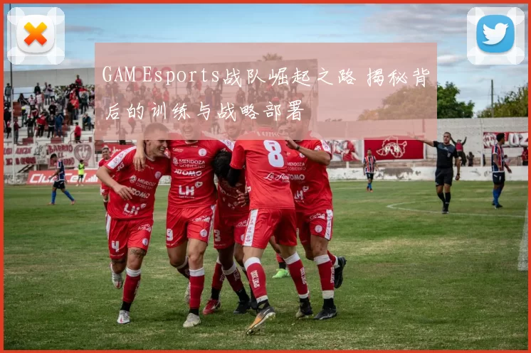 GAM Esports战队崛起之路 揭秘背后的训练与战略部署