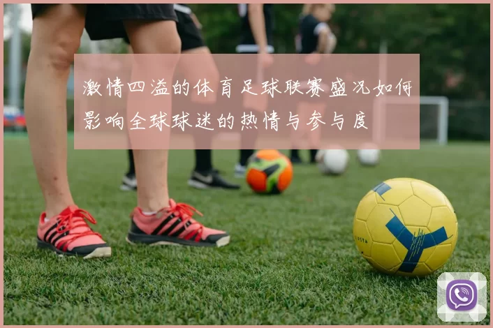 激情四溢的体育足球联赛盛况如何影响全球球迷的热情与参与度